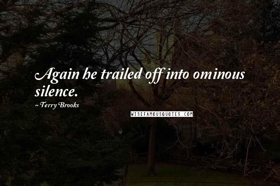 Terry Brooks Quotes: Again he trailed off into ominous silence.