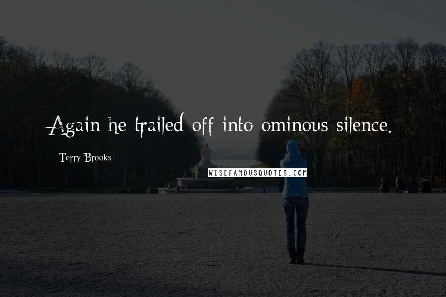 Terry Brooks Quotes: Again he trailed off into ominous silence.