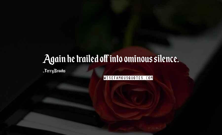 Terry Brooks Quotes: Again he trailed off into ominous silence.