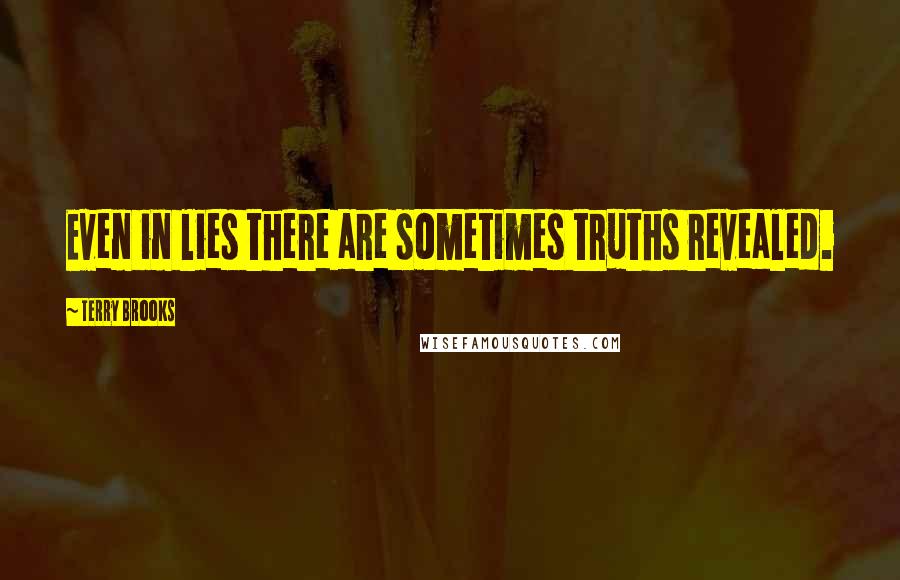 Terry Brooks Quotes: Even in lies there are sometimes truths revealed.