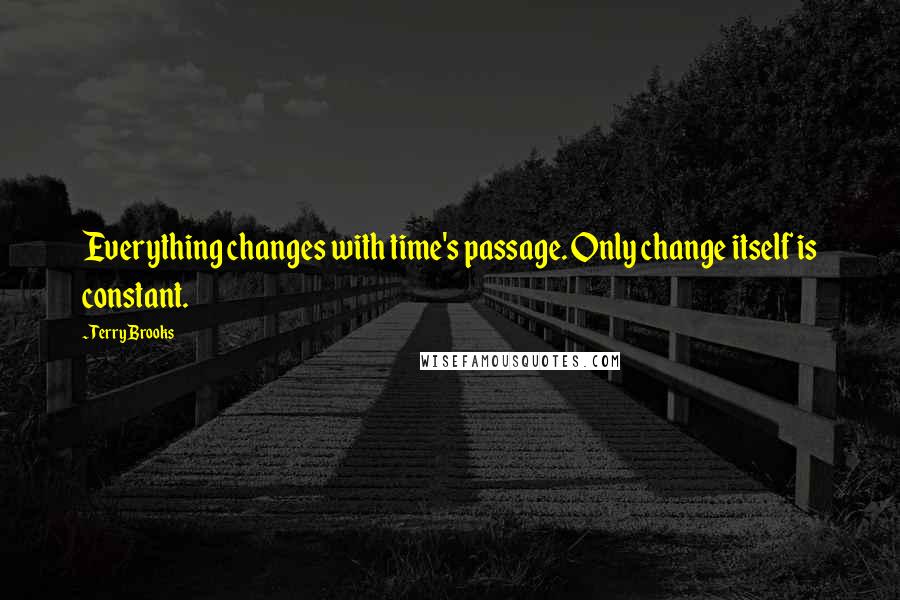 Terry Brooks Quotes: Everything changes with time's passage. Only change itself is constant.