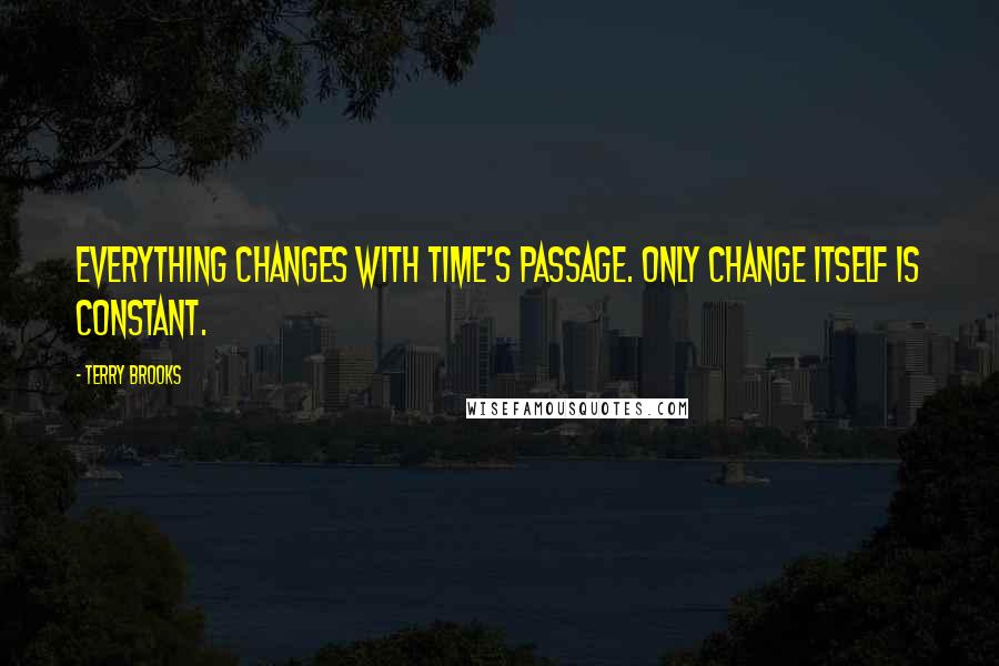 Terry Brooks Quotes: Everything changes with time's passage. Only change itself is constant.