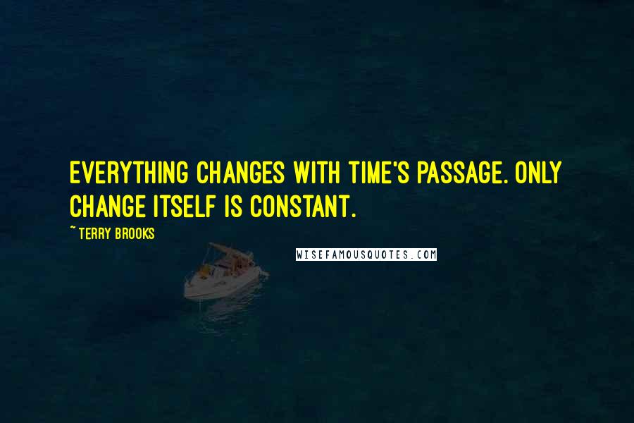 Terry Brooks Quotes: Everything changes with time's passage. Only change itself is constant.