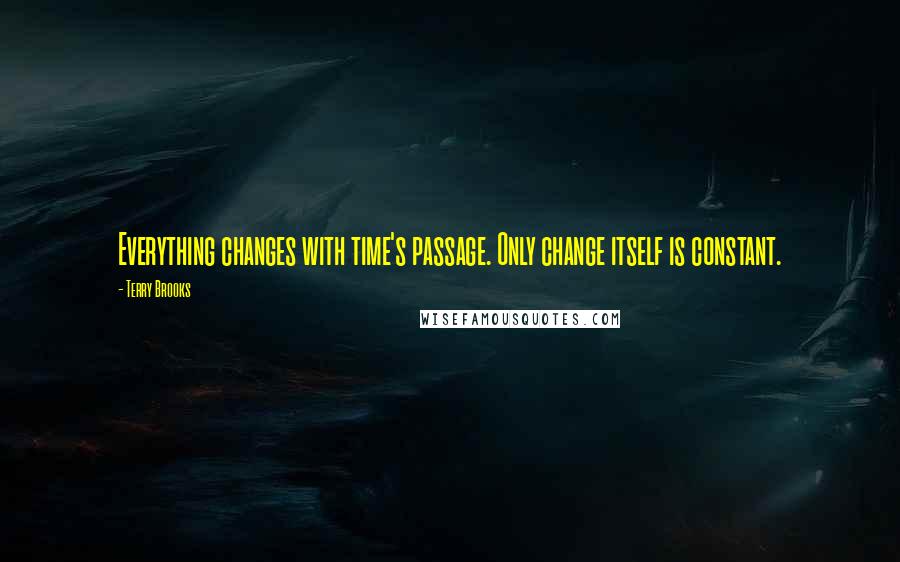 Terry Brooks Quotes: Everything changes with time's passage. Only change itself is constant.