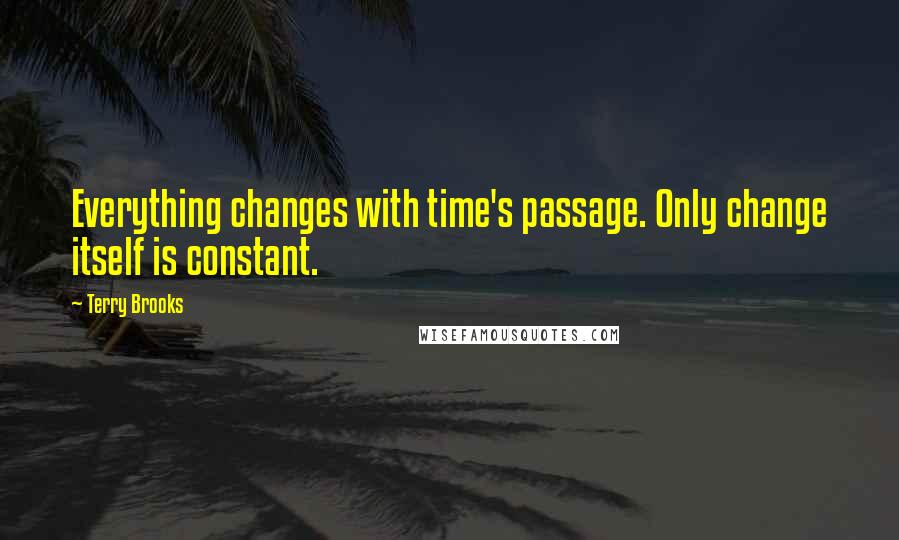 Terry Brooks Quotes: Everything changes with time's passage. Only change itself is constant.