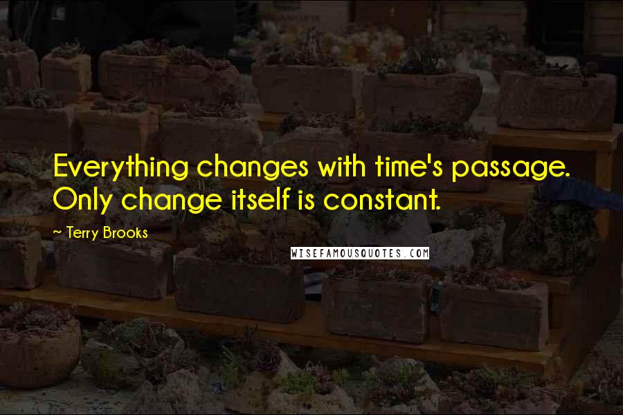 Terry Brooks Quotes: Everything changes with time's passage. Only change itself is constant.