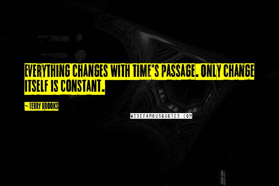 Terry Brooks Quotes: Everything changes with time's passage. Only change itself is constant.