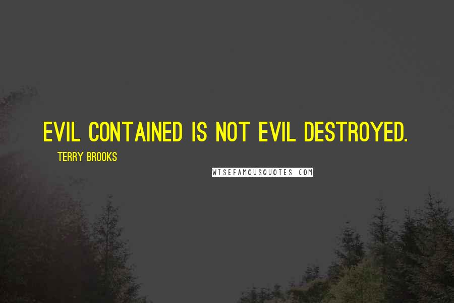 Terry Brooks Quotes: Evil contained is not evil destroyed.