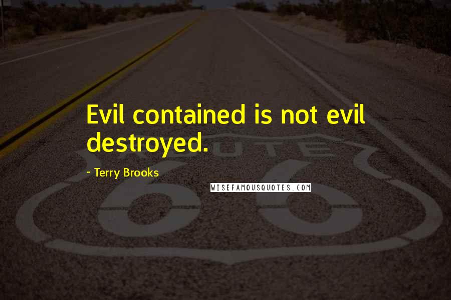 Terry Brooks Quotes: Evil contained is not evil destroyed.