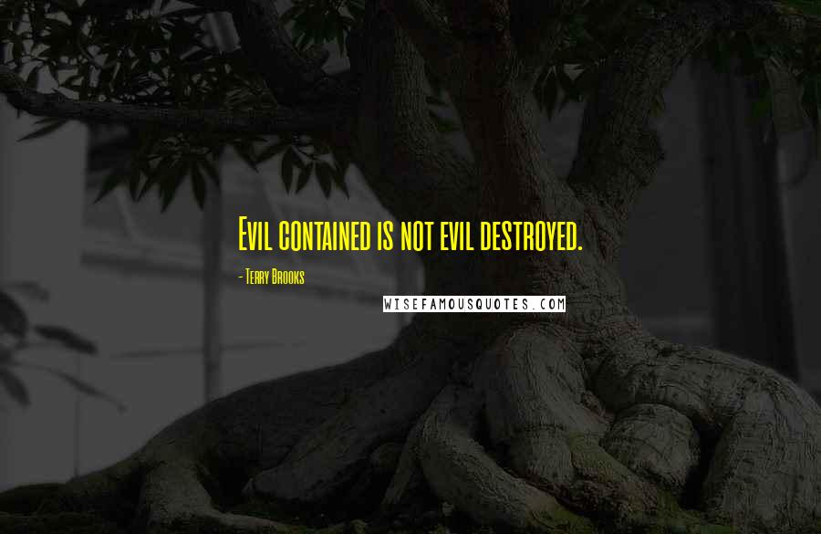 Terry Brooks Quotes: Evil contained is not evil destroyed.