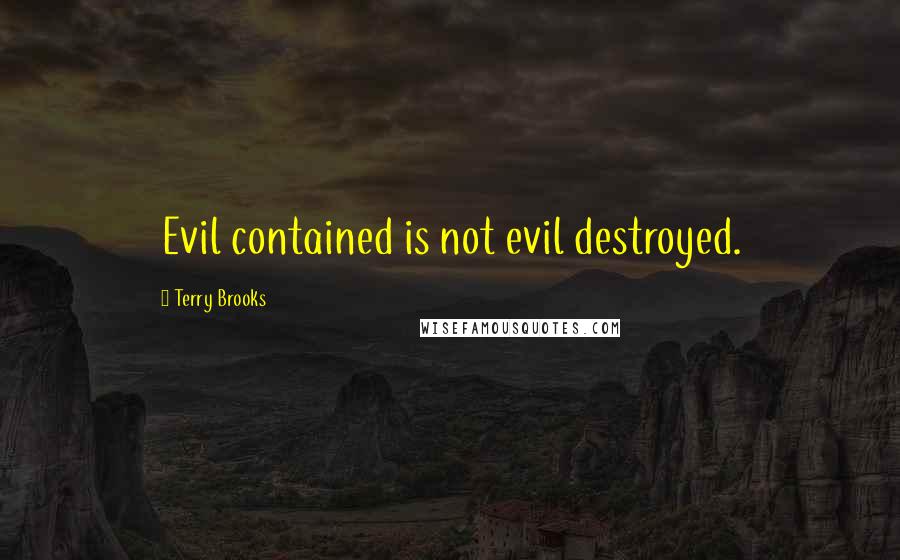 Terry Brooks Quotes: Evil contained is not evil destroyed.