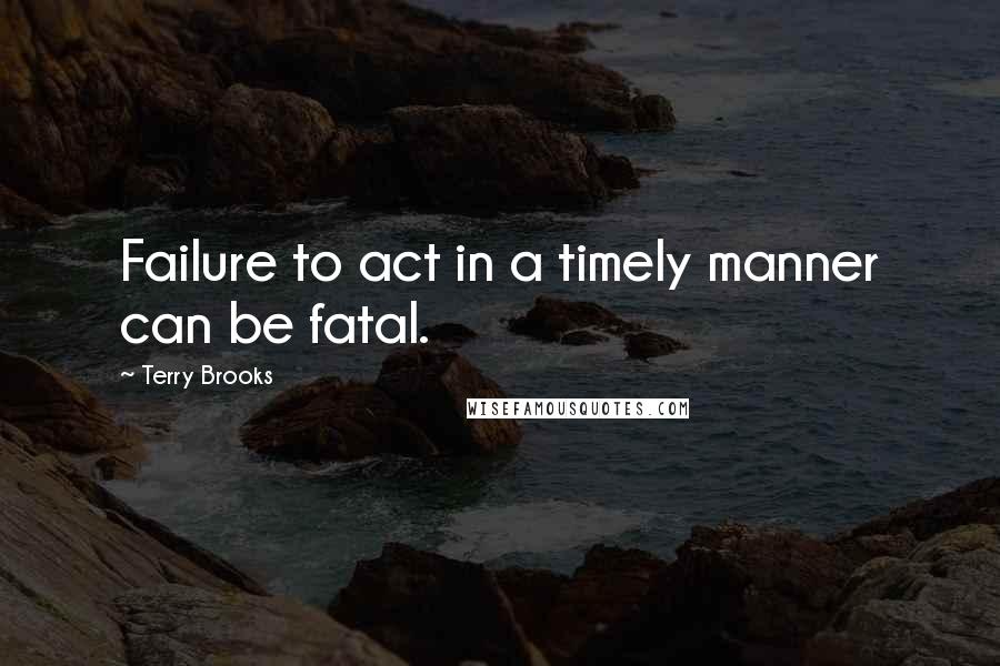 Terry Brooks Quotes: Failure to act in a timely manner can be fatal.