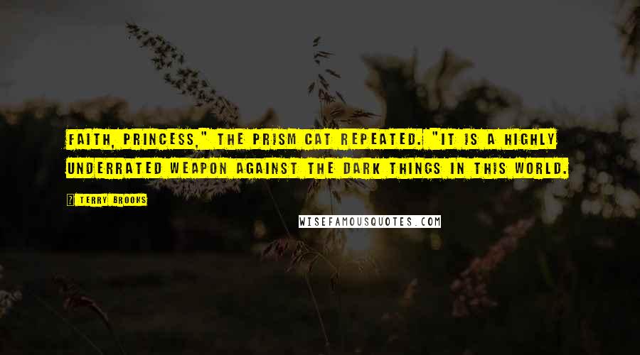 Terry Brooks Quotes: Faith, Princess," the Prism Cat repeated. "It is a highly underrated weapon against the dark things in this world.