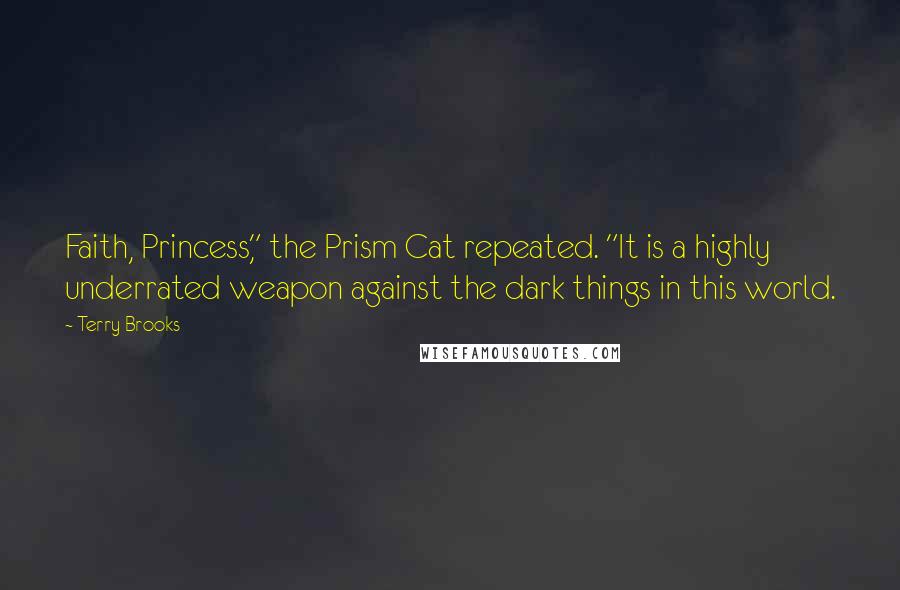 Terry Brooks Quotes: Faith, Princess," the Prism Cat repeated. "It is a highly underrated weapon against the dark things in this world.
