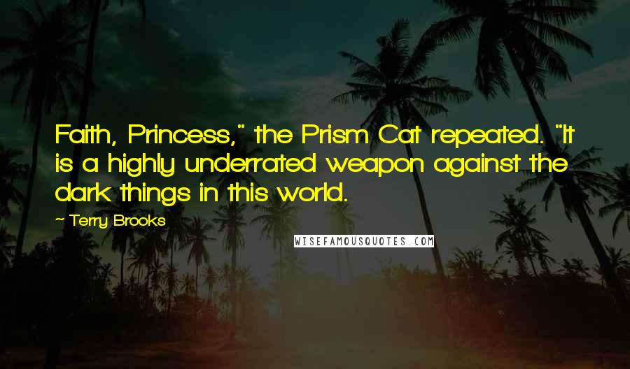 Terry Brooks Quotes: Faith, Princess," the Prism Cat repeated. "It is a highly underrated weapon against the dark things in this world.