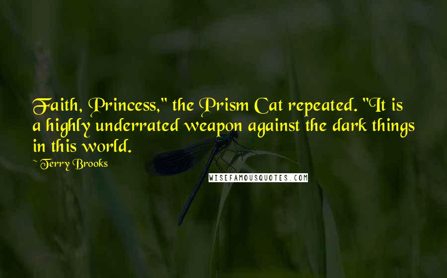 Terry Brooks Quotes: Faith, Princess," the Prism Cat repeated. "It is a highly underrated weapon against the dark things in this world.