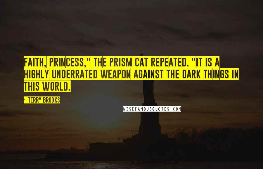 Terry Brooks Quotes: Faith, Princess," the Prism Cat repeated. "It is a highly underrated weapon against the dark things in this world.