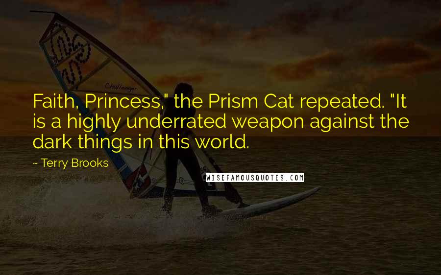 Terry Brooks Quotes: Faith, Princess," the Prism Cat repeated. "It is a highly underrated weapon against the dark things in this world.