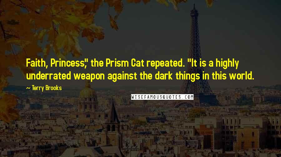 Terry Brooks Quotes: Faith, Princess," the Prism Cat repeated. "It is a highly underrated weapon against the dark things in this world.