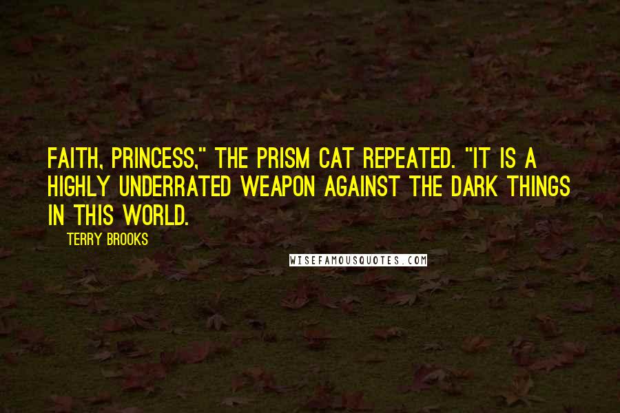 Terry Brooks Quotes: Faith, Princess," the Prism Cat repeated. "It is a highly underrated weapon against the dark things in this world.