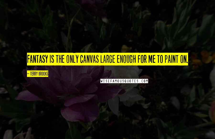 Terry Brooks Quotes: Fantasy is the only canvas large enough for me to paint on.