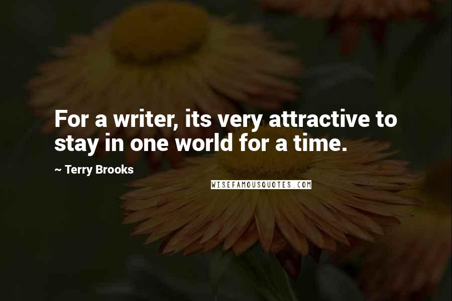 Terry Brooks Quotes: For a writer, its very attractive to stay in one world for a time.