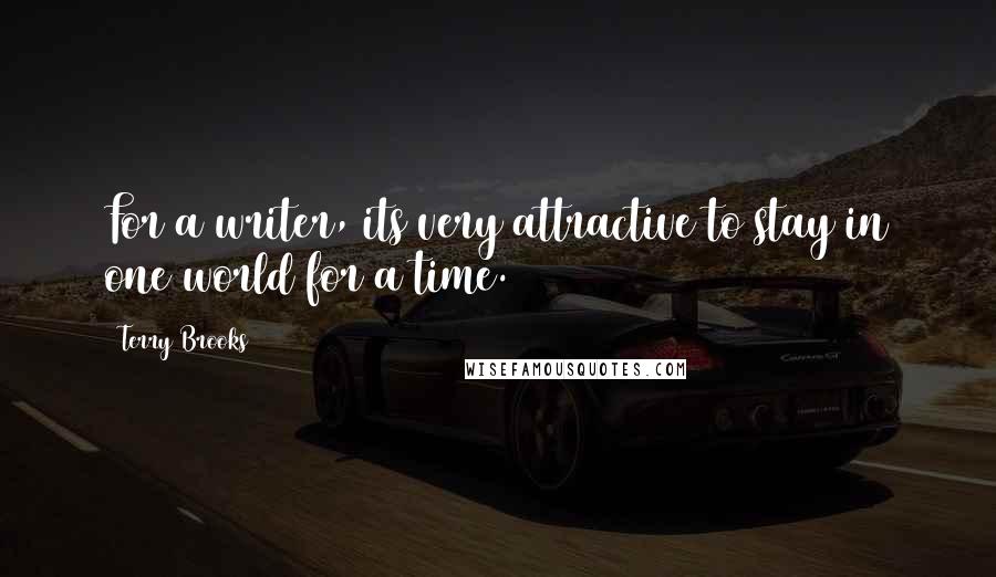 Terry Brooks Quotes: For a writer, its very attractive to stay in one world for a time.