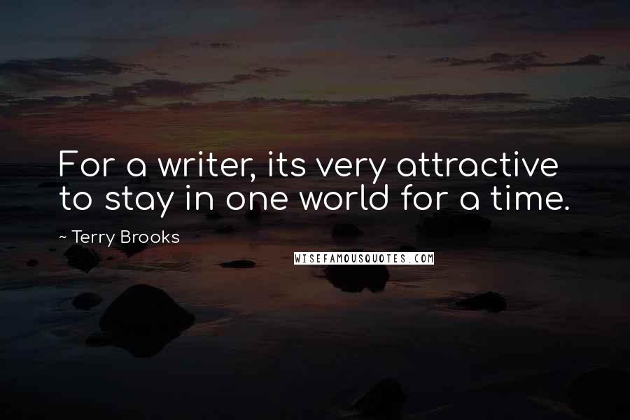 Terry Brooks Quotes: For a writer, its very attractive to stay in one world for a time.