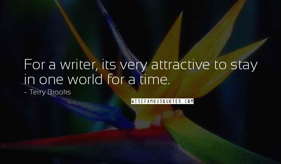 Terry Brooks Quotes: For a writer, its very attractive to stay in one world for a time.