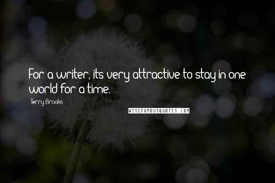 Terry Brooks Quotes: For a writer, its very attractive to stay in one world for a time.