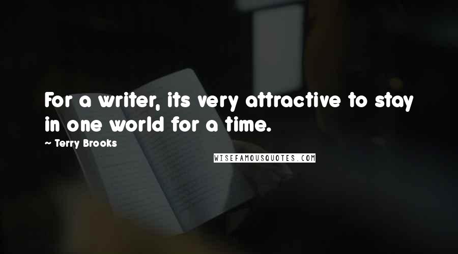 Terry Brooks Quotes: For a writer, its very attractive to stay in one world for a time.