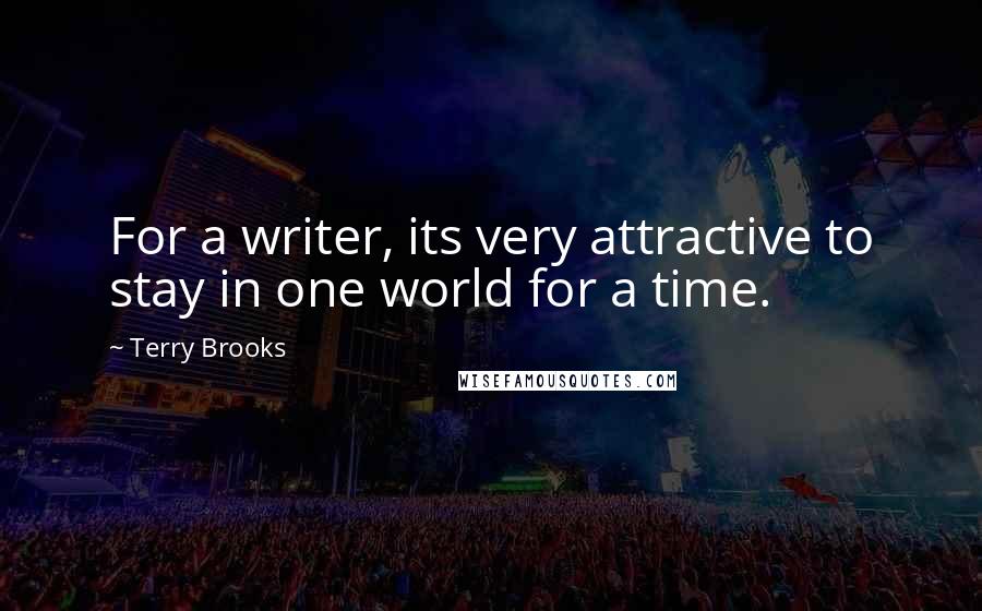 Terry Brooks Quotes: For a writer, its very attractive to stay in one world for a time.