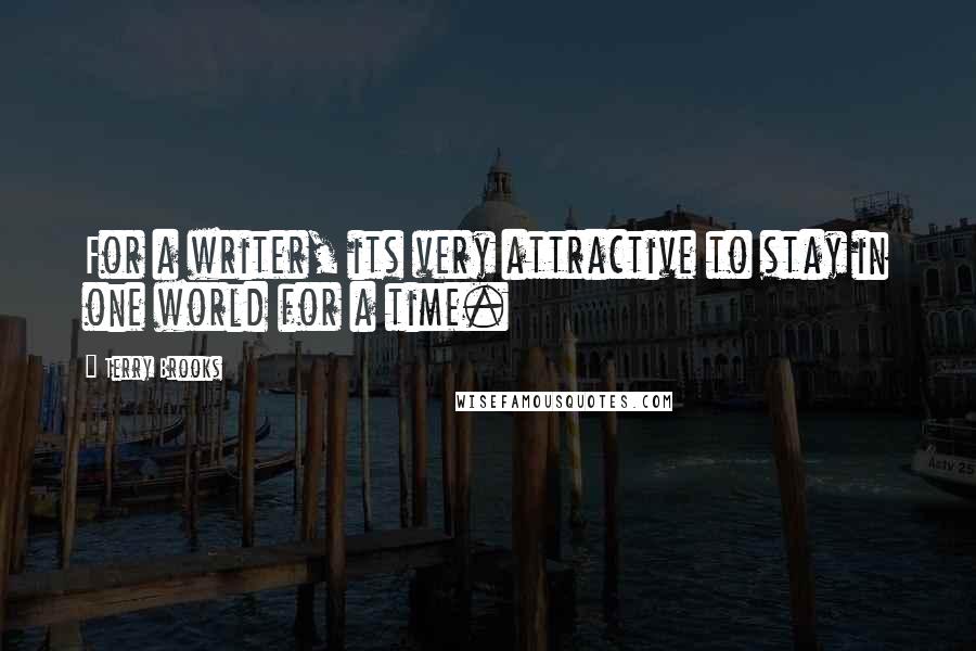 Terry Brooks Quotes: For a writer, its very attractive to stay in one world for a time.