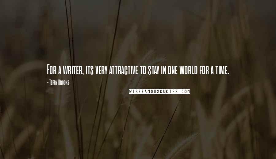 Terry Brooks Quotes: For a writer, its very attractive to stay in one world for a time.