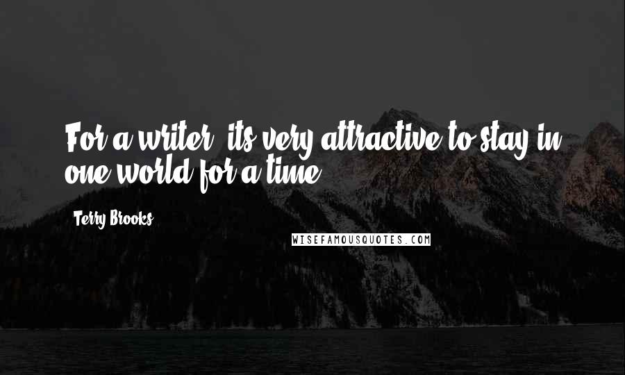 Terry Brooks Quotes: For a writer, its very attractive to stay in one world for a time.