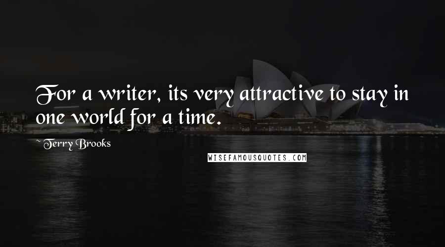 Terry Brooks Quotes: For a writer, its very attractive to stay in one world for a time.