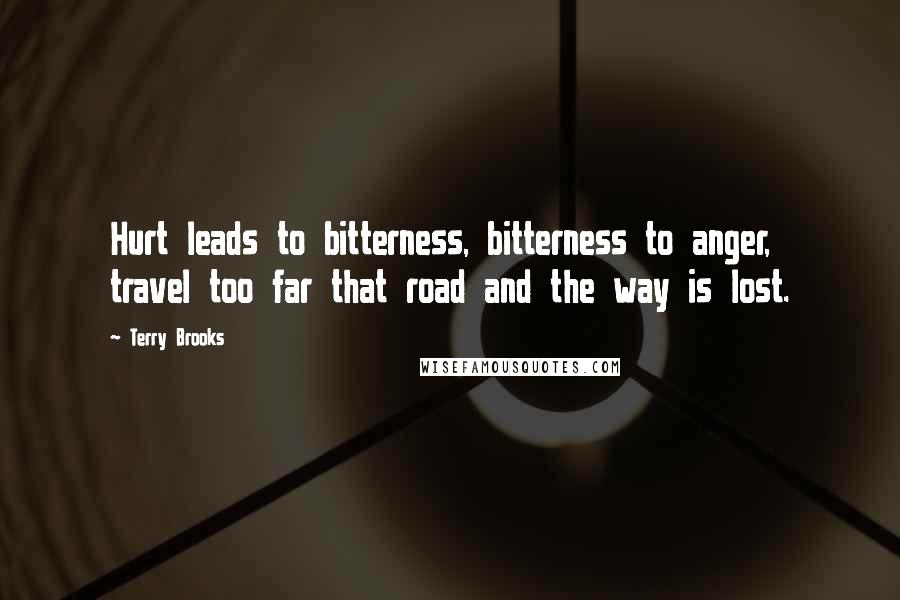 Terry Brooks Quotes: Hurt leads to bitterness, bitterness to anger, travel too far that road and the way is lost.