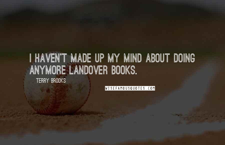Terry Brooks Quotes: I haven't made up my mind about doing anymore Landover books.