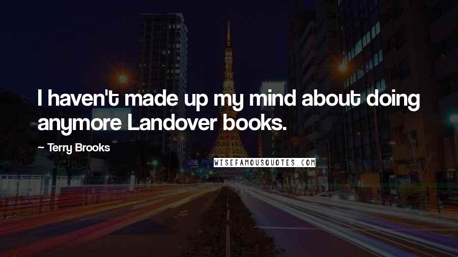 Terry Brooks Quotes: I haven't made up my mind about doing anymore Landover books.