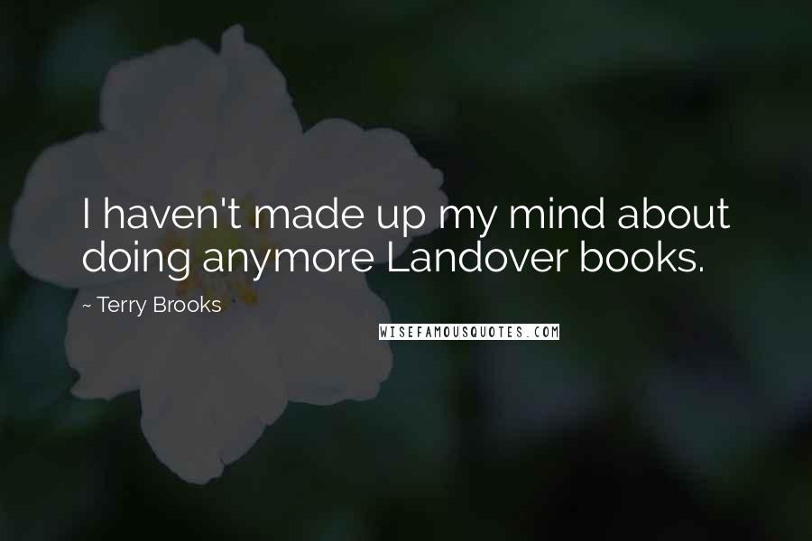 Terry Brooks Quotes: I haven't made up my mind about doing anymore Landover books.