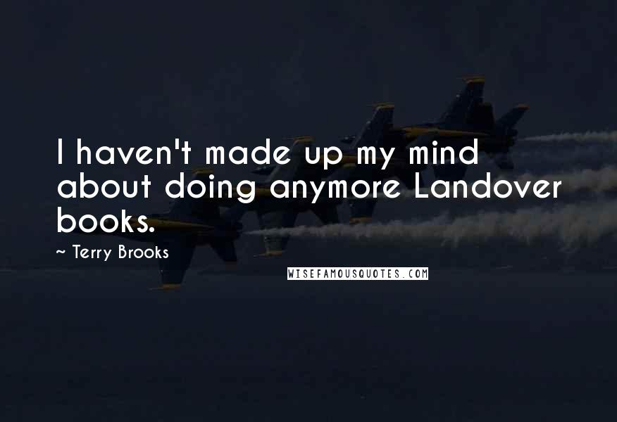 Terry Brooks Quotes: I haven't made up my mind about doing anymore Landover books.