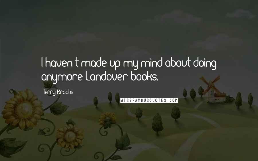 Terry Brooks Quotes: I haven't made up my mind about doing anymore Landover books.