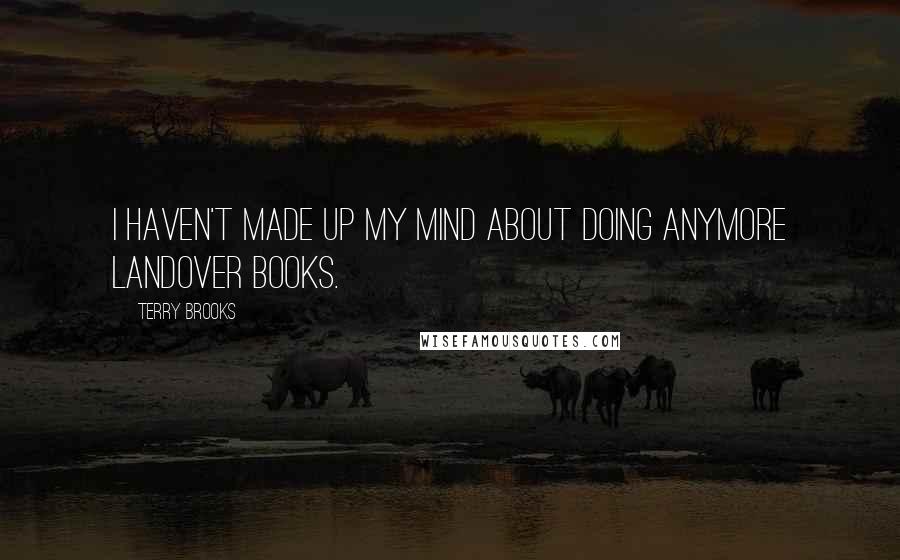 Terry Brooks Quotes: I haven't made up my mind about doing anymore Landover books.