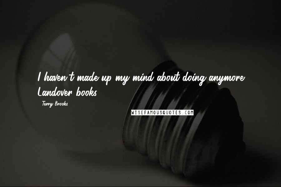 Terry Brooks Quotes: I haven't made up my mind about doing anymore Landover books.