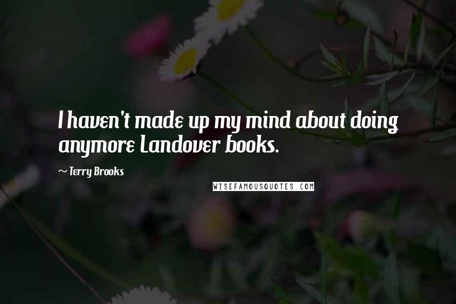 Terry Brooks Quotes: I haven't made up my mind about doing anymore Landover books.