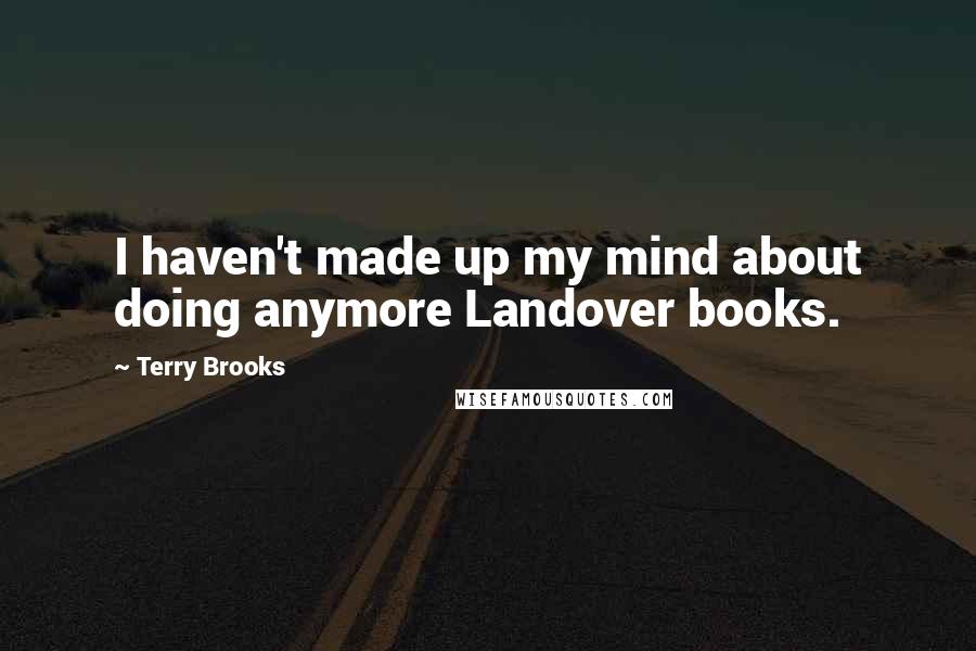 Terry Brooks Quotes: I haven't made up my mind about doing anymore Landover books.