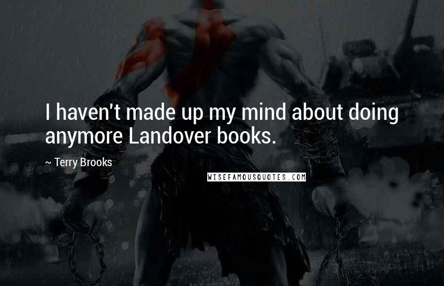 Terry Brooks Quotes: I haven't made up my mind about doing anymore Landover books.