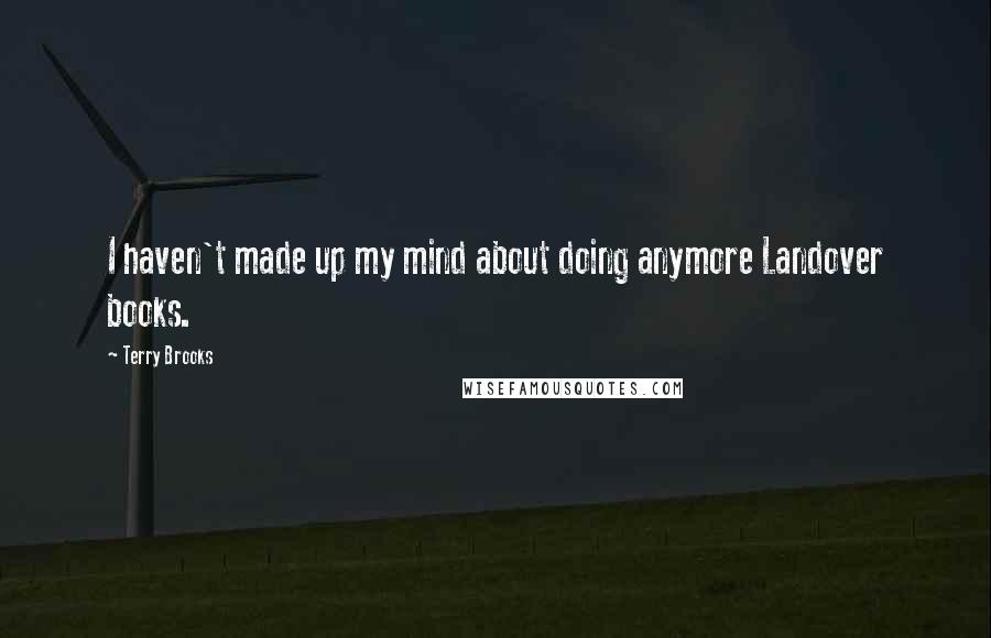 Terry Brooks Quotes: I haven't made up my mind about doing anymore Landover books.