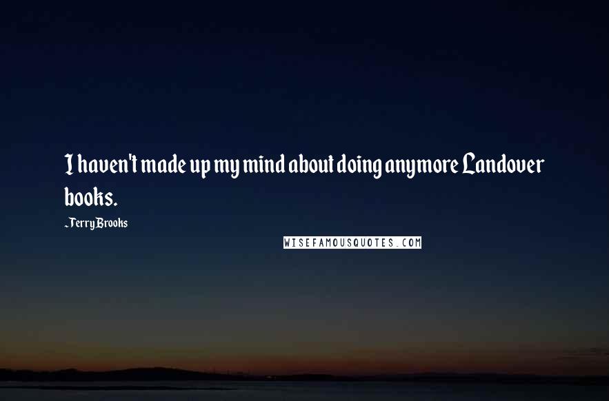 Terry Brooks Quotes: I haven't made up my mind about doing anymore Landover books.