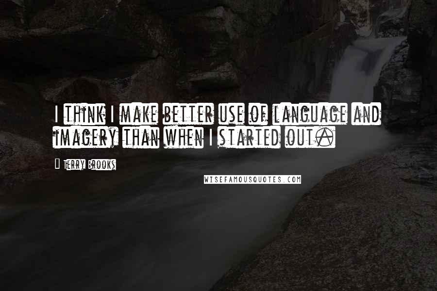 Terry Brooks Quotes: I think I make better use of language and imagery than when I started out.